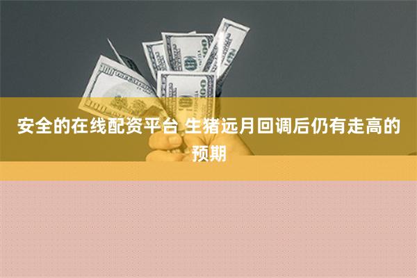 安全的在线配资平台 生猪远月回调后仍有走高的预期