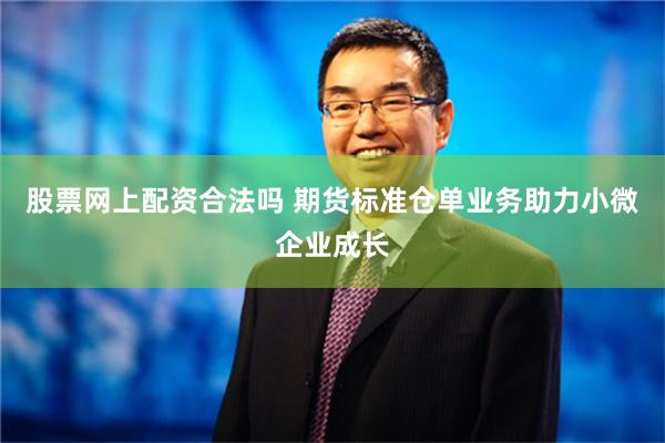 股票网上配资合法吗 期货标准仓单业务助力小微企业成长