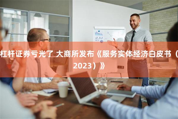 杠杆证券亏光了 大商所发布《服务实体经济白皮书（2023）》