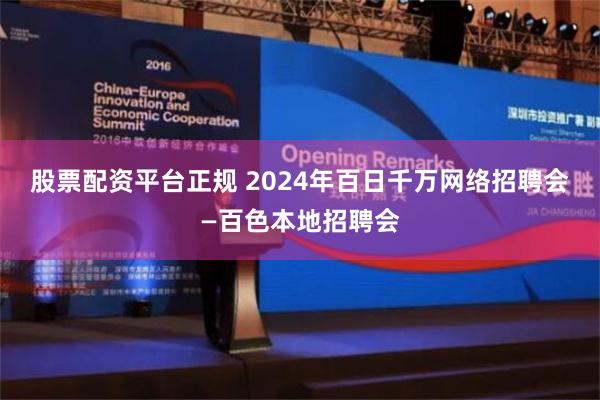 股票配资平台正规 2024年百日千万网络招聘会—百色本地招聘会