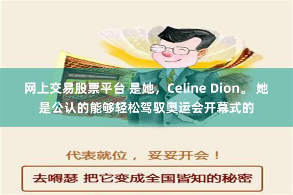 网上交易股票平台 是她，Celine Dion。 她是公认的能够轻松驾驭奥运会开幕式的