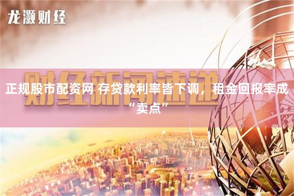 正规股市配资网 存贷款利率皆下调，租金回报率成“卖点”