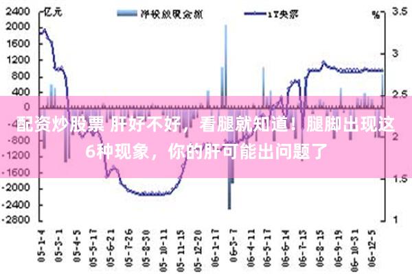 配资炒股票 肝好不好，看腿就知道！腿脚出现这6种现象，你的肝可能出问题了