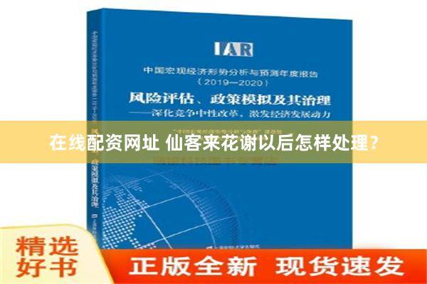 在线配资网址 仙客来花谢以后怎样处理？