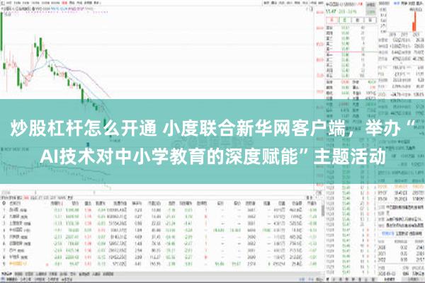 炒股杠杆怎么开通 小度联合新华网客户端，举办“AI技术对中小学教育的深度赋能”主题活动