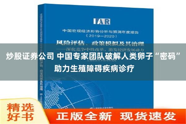 炒股证券公司 中国专家团队破解人类卵子“密码” 助力生殖障碍疾病诊疗