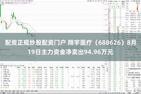 配资正规炒股配资门户 翔宇医疗（688626）8月19日主力资金净卖出94.96万元