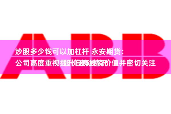 炒股多少钱可以加杠杆 永安期货：
公司高度重视提升自身投资价值并密切关注股价波动情况