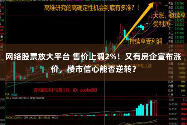 网络股票放大平台 售价上调2%！又有房企宣布涨价，楼市信心能否逆转？