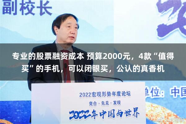 专业的股票融资成本 预算2000元，4款“值得买”的手机，可以闭眼买，公认的真香机