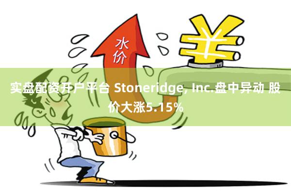 实盘配资开户平台 Stoneridge, Inc.盘中异动 股价大涨5.15%