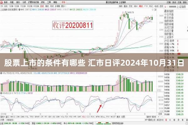 股票上市的条件有哪些 汇市日评2024年10月31日