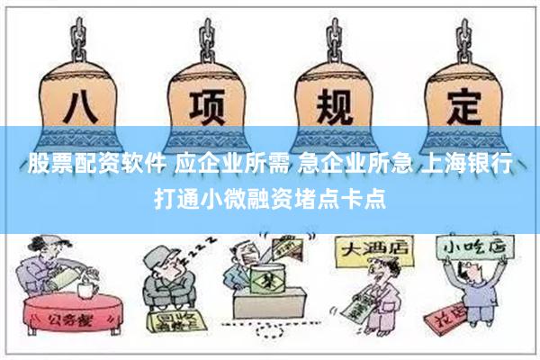 股票配资软件 应企业所需 急企业所急 上海银行打通小微融资堵点卡点