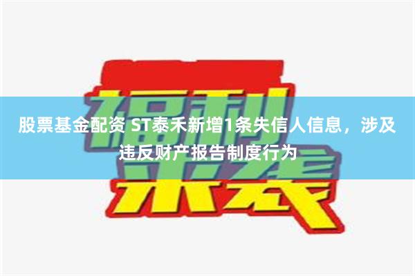 股票基金配资 ST泰禾新增1条失信人信息，涉及违反财产报告制度行为