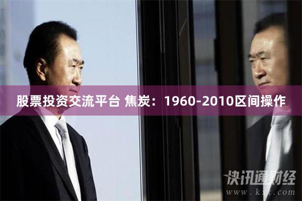 股票投资交流平台 焦炭：1960-2010区间操作