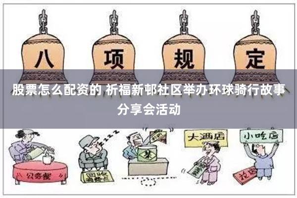 股票怎么配资的 祈福新邨社区举办环球骑行故事分享会活动