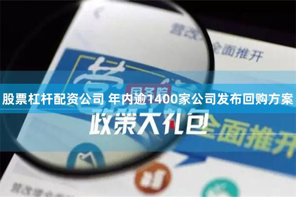 股票杠杆配资公司 年内逾1400家公司发布回购方案