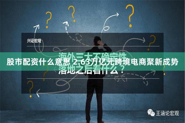 股市配资什么意思 2.63万亿元　跨境电商聚新成势