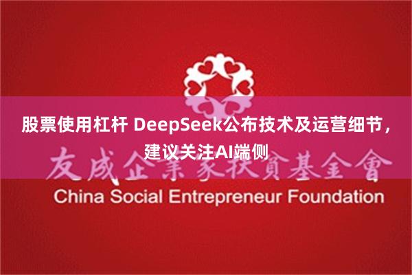 股票使用杠杆 DeepSeek公布技术及运营细节，建议关注AI端侧